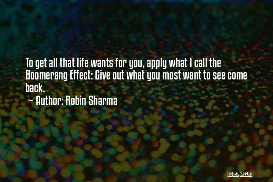 Robin Sharma Quotes: To Get All That Life Wants For You, Apply What I Call The Boomerang Effect: Give Out What You Most