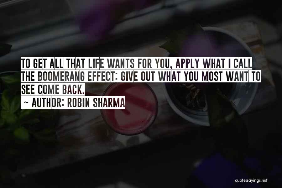 Robin Sharma Quotes: To Get All That Life Wants For You, Apply What I Call The Boomerang Effect: Give Out What You Most