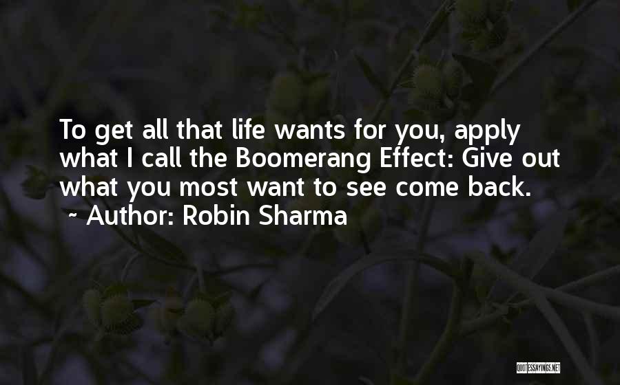 Robin Sharma Quotes: To Get All That Life Wants For You, Apply What I Call The Boomerang Effect: Give Out What You Most