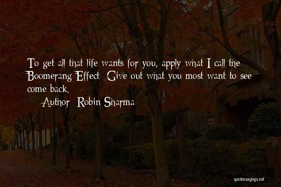 Robin Sharma Quotes: To Get All That Life Wants For You, Apply What I Call The Boomerang Effect: Give Out What You Most