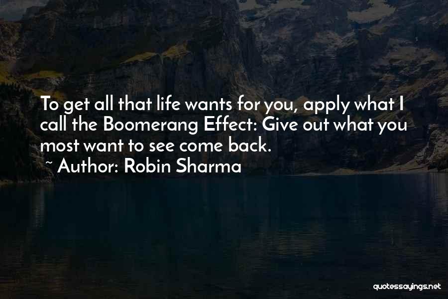 Robin Sharma Quotes: To Get All That Life Wants For You, Apply What I Call The Boomerang Effect: Give Out What You Most