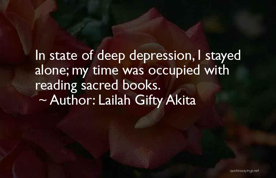 Lailah Gifty Akita Quotes: In State Of Deep Depression, I Stayed Alone; My Time Was Occupied With Reading Sacred Books.