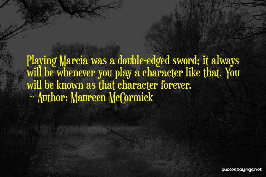 Maureen McCormick Quotes: Playing Marcia Was A Double-edged Sword; It Always Will Be Whenever You Play A Character Like That. You Will Be