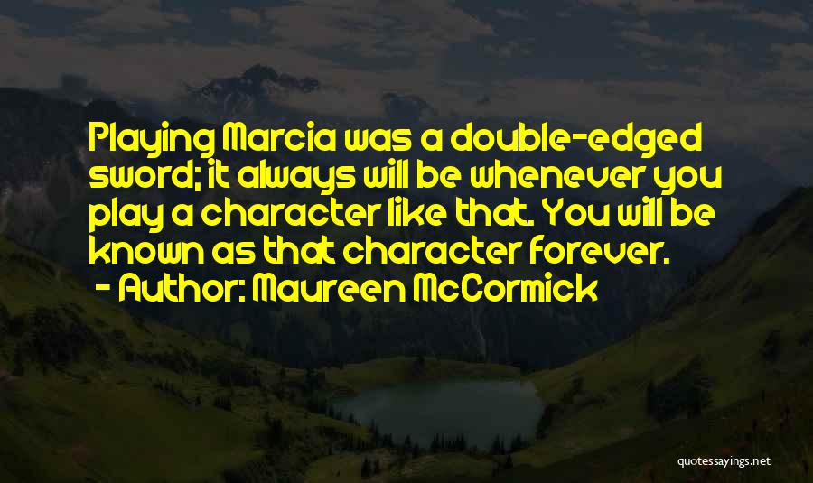Maureen McCormick Quotes: Playing Marcia Was A Double-edged Sword; It Always Will Be Whenever You Play A Character Like That. You Will Be