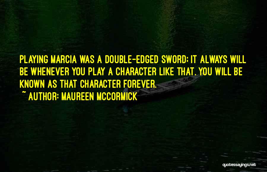 Maureen McCormick Quotes: Playing Marcia Was A Double-edged Sword; It Always Will Be Whenever You Play A Character Like That. You Will Be