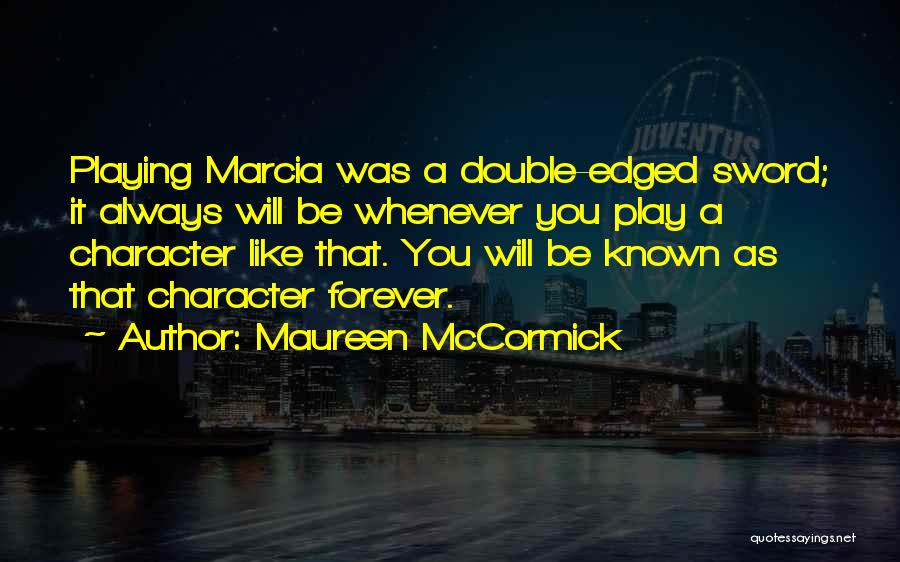 Maureen McCormick Quotes: Playing Marcia Was A Double-edged Sword; It Always Will Be Whenever You Play A Character Like That. You Will Be