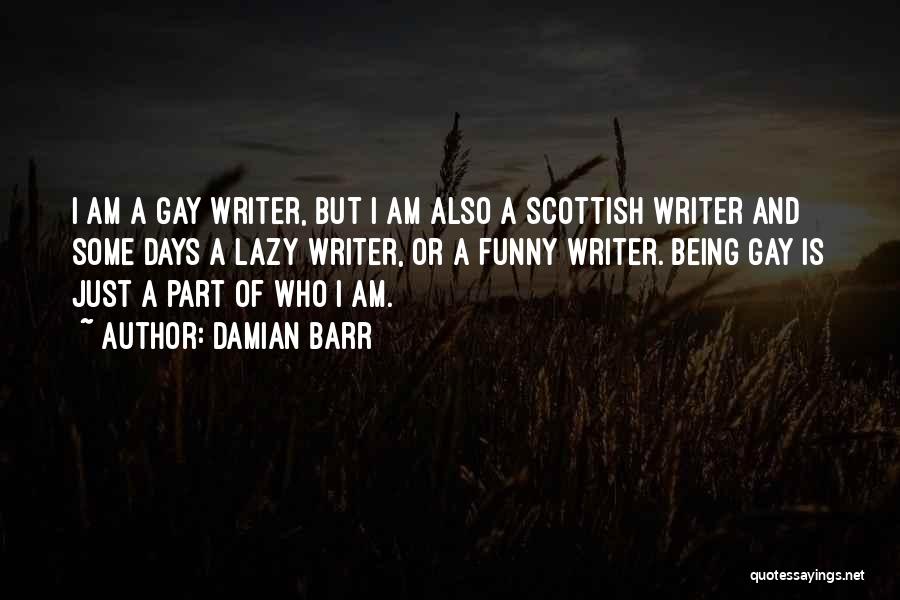 Damian Barr Quotes: I Am A Gay Writer, But I Am Also A Scottish Writer And Some Days A Lazy Writer, Or A