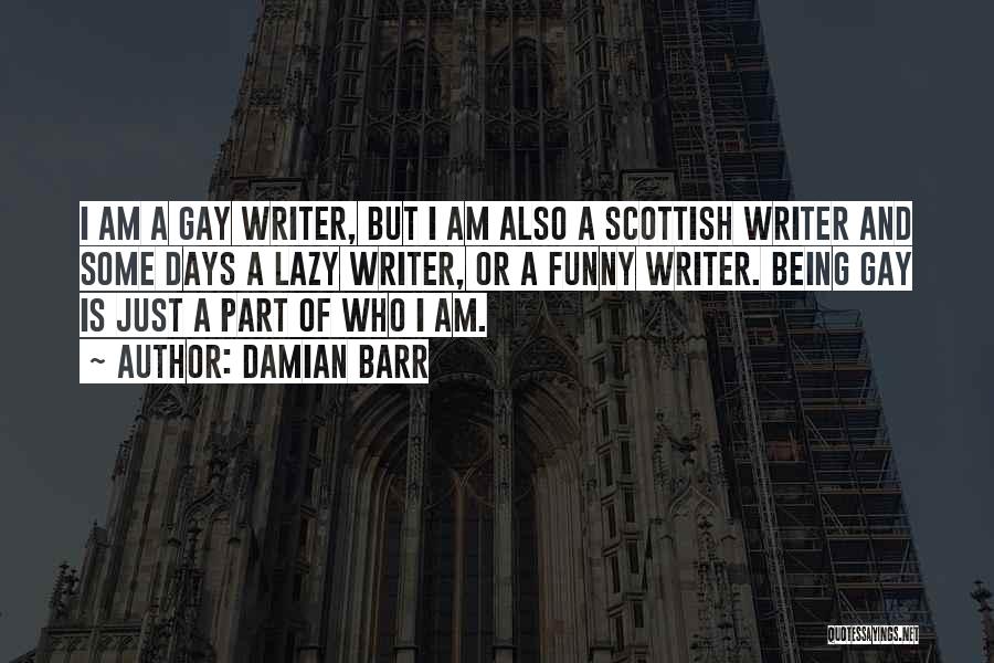 Damian Barr Quotes: I Am A Gay Writer, But I Am Also A Scottish Writer And Some Days A Lazy Writer, Or A