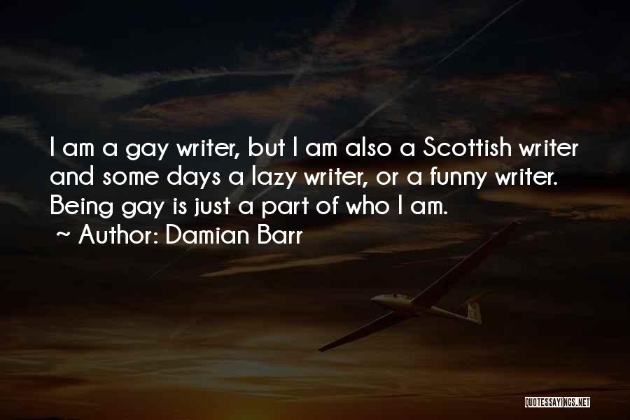 Damian Barr Quotes: I Am A Gay Writer, But I Am Also A Scottish Writer And Some Days A Lazy Writer, Or A