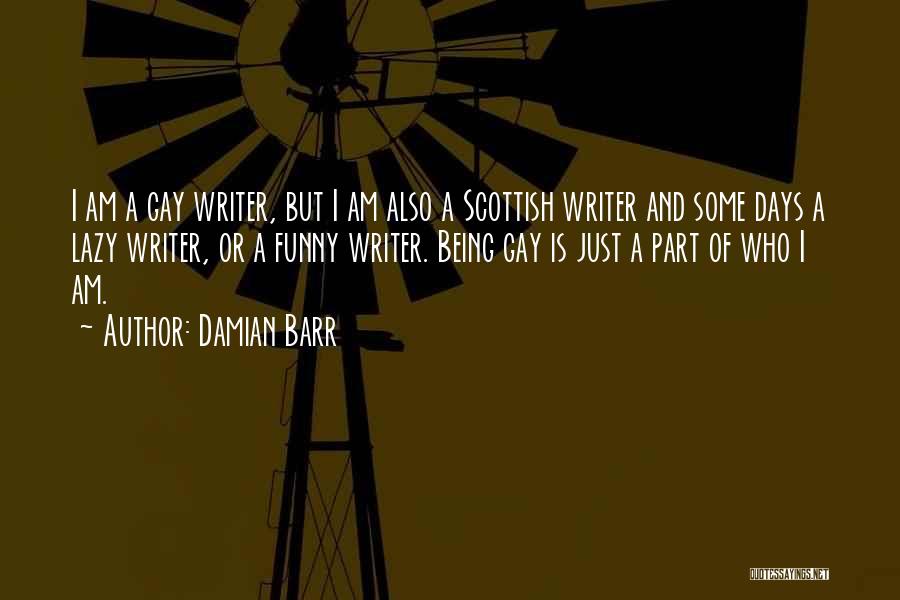 Damian Barr Quotes: I Am A Gay Writer, But I Am Also A Scottish Writer And Some Days A Lazy Writer, Or A