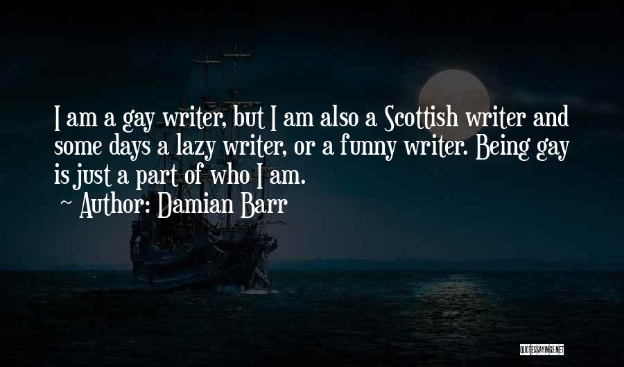 Damian Barr Quotes: I Am A Gay Writer, But I Am Also A Scottish Writer And Some Days A Lazy Writer, Or A