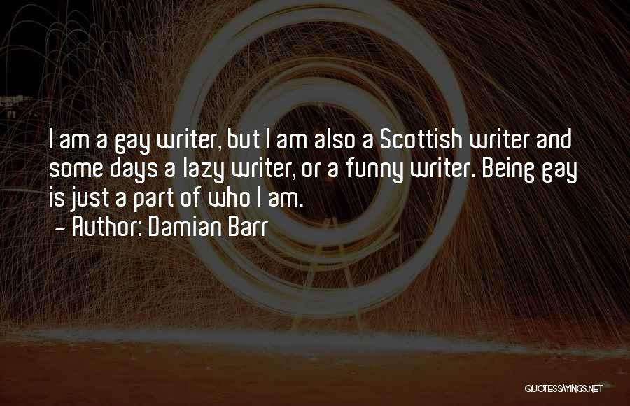 Damian Barr Quotes: I Am A Gay Writer, But I Am Also A Scottish Writer And Some Days A Lazy Writer, Or A