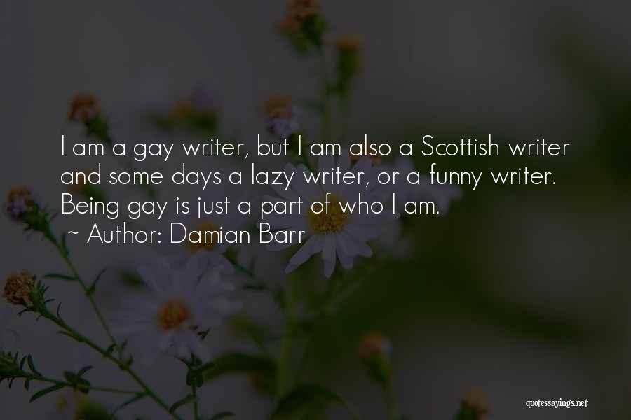 Damian Barr Quotes: I Am A Gay Writer, But I Am Also A Scottish Writer And Some Days A Lazy Writer, Or A