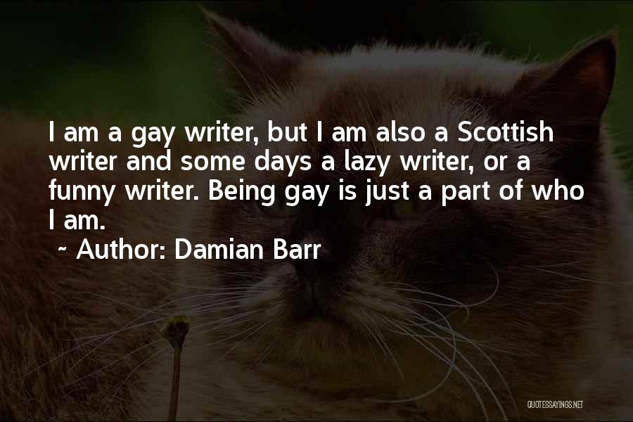 Damian Barr Quotes: I Am A Gay Writer, But I Am Also A Scottish Writer And Some Days A Lazy Writer, Or A