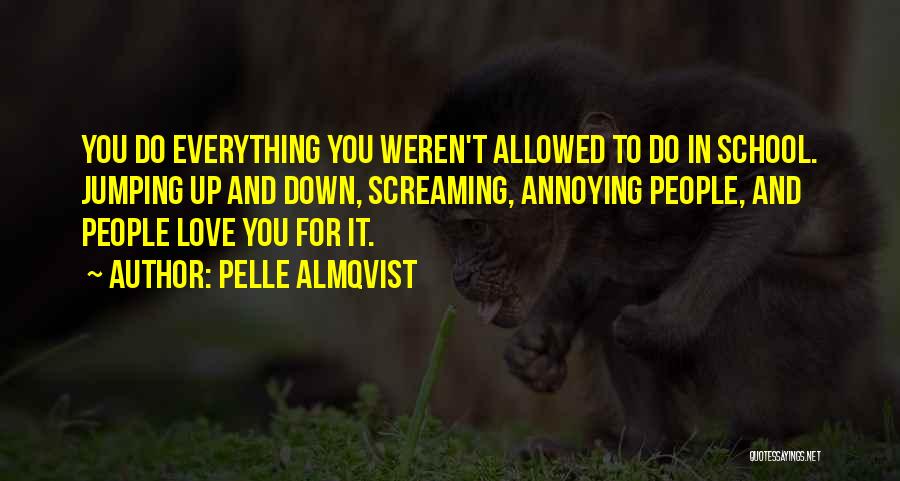 Pelle Almqvist Quotes: You Do Everything You Weren't Allowed To Do In School. Jumping Up And Down, Screaming, Annoying People, And People Love