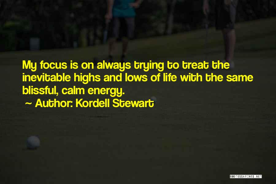 Kordell Stewart Quotes: My Focus Is On Always Trying To Treat The Inevitable Highs And Lows Of Life With The Same Blissful, Calm