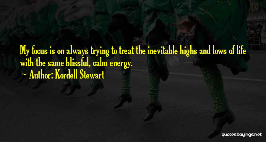 Kordell Stewart Quotes: My Focus Is On Always Trying To Treat The Inevitable Highs And Lows Of Life With The Same Blissful, Calm