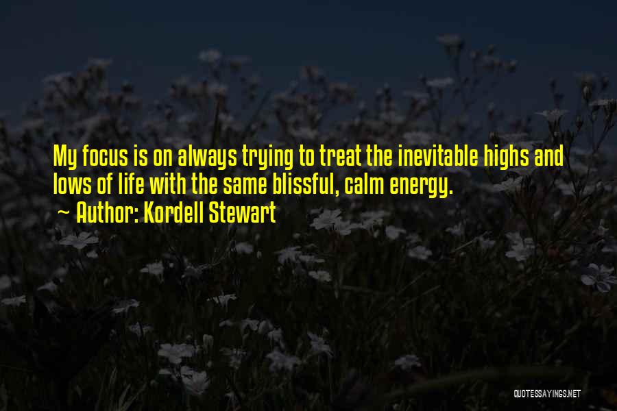 Kordell Stewart Quotes: My Focus Is On Always Trying To Treat The Inevitable Highs And Lows Of Life With The Same Blissful, Calm