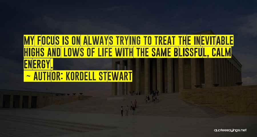 Kordell Stewart Quotes: My Focus Is On Always Trying To Treat The Inevitable Highs And Lows Of Life With The Same Blissful, Calm