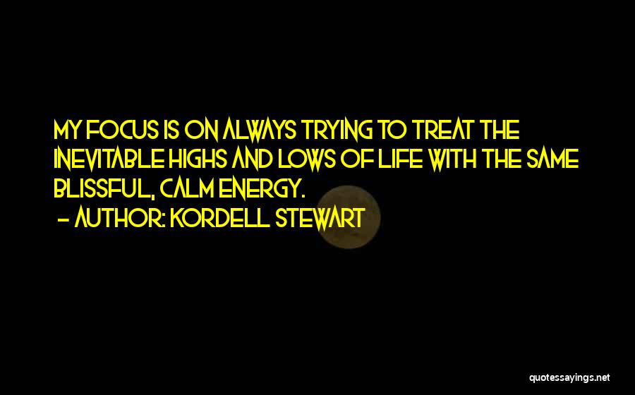 Kordell Stewart Quotes: My Focus Is On Always Trying To Treat The Inevitable Highs And Lows Of Life With The Same Blissful, Calm