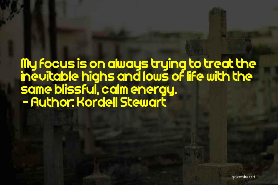 Kordell Stewart Quotes: My Focus Is On Always Trying To Treat The Inevitable Highs And Lows Of Life With The Same Blissful, Calm