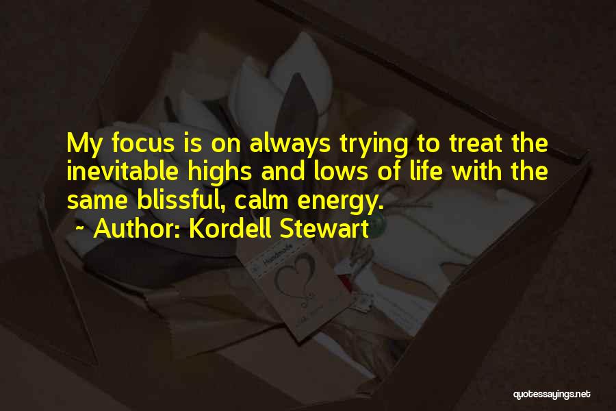 Kordell Stewart Quotes: My Focus Is On Always Trying To Treat The Inevitable Highs And Lows Of Life With The Same Blissful, Calm