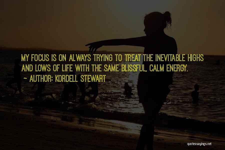 Kordell Stewart Quotes: My Focus Is On Always Trying To Treat The Inevitable Highs And Lows Of Life With The Same Blissful, Calm