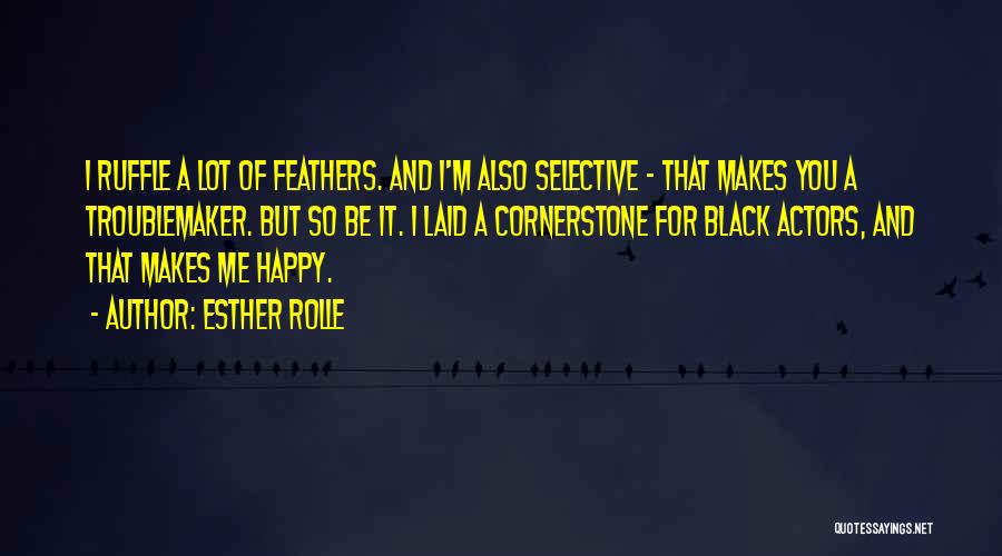 Esther Rolle Quotes: I Ruffle A Lot Of Feathers. And I'm Also Selective - That Makes You A Troublemaker. But So Be It.