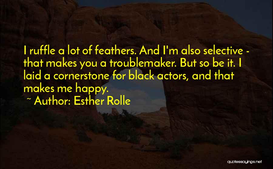 Esther Rolle Quotes: I Ruffle A Lot Of Feathers. And I'm Also Selective - That Makes You A Troublemaker. But So Be It.