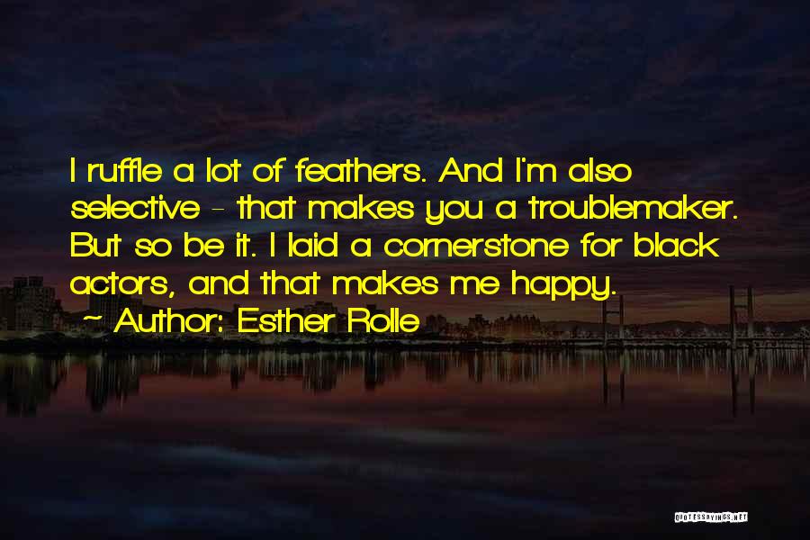 Esther Rolle Quotes: I Ruffle A Lot Of Feathers. And I'm Also Selective - That Makes You A Troublemaker. But So Be It.