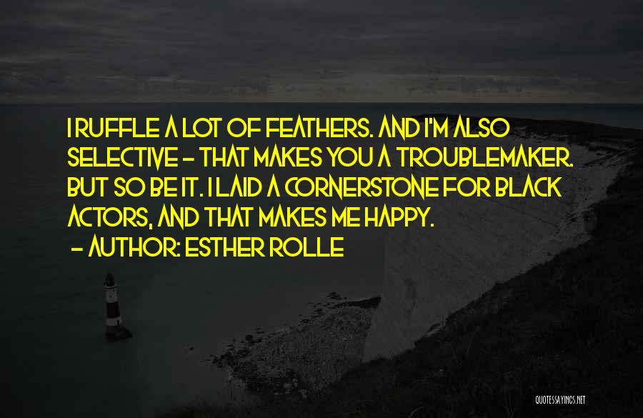 Esther Rolle Quotes: I Ruffle A Lot Of Feathers. And I'm Also Selective - That Makes You A Troublemaker. But So Be It.