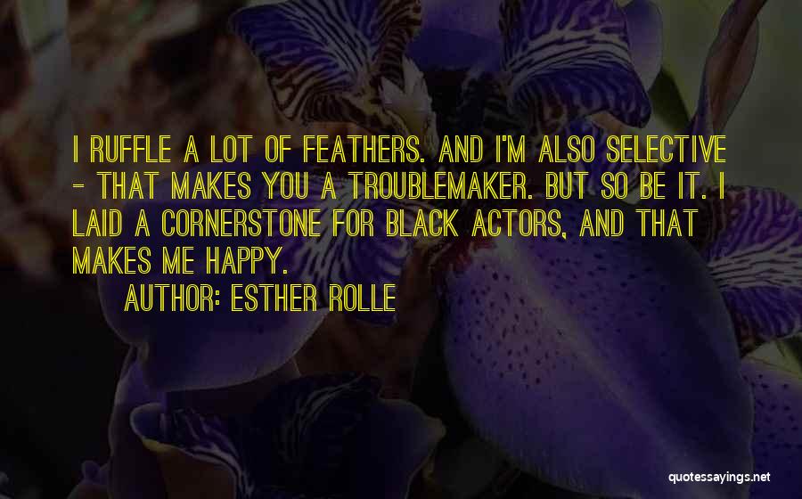 Esther Rolle Quotes: I Ruffle A Lot Of Feathers. And I'm Also Selective - That Makes You A Troublemaker. But So Be It.
