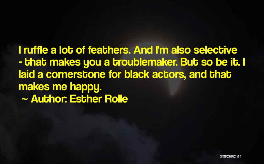Esther Rolle Quotes: I Ruffle A Lot Of Feathers. And I'm Also Selective - That Makes You A Troublemaker. But So Be It.
