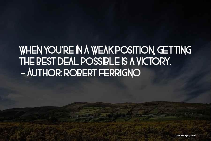 Robert Ferrigno Quotes: When You're In A Weak Position, Getting The Best Deal Possible Is A Victory.