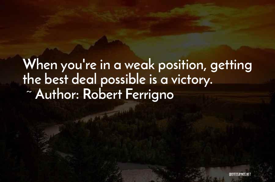 Robert Ferrigno Quotes: When You're In A Weak Position, Getting The Best Deal Possible Is A Victory.