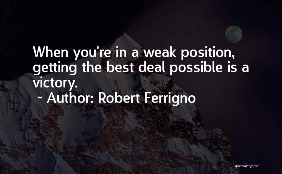 Robert Ferrigno Quotes: When You're In A Weak Position, Getting The Best Deal Possible Is A Victory.