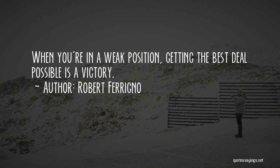 Robert Ferrigno Quotes: When You're In A Weak Position, Getting The Best Deal Possible Is A Victory.