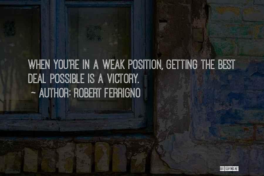 Robert Ferrigno Quotes: When You're In A Weak Position, Getting The Best Deal Possible Is A Victory.