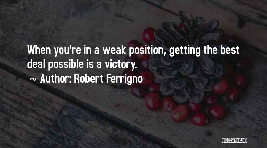 Robert Ferrigno Quotes: When You're In A Weak Position, Getting The Best Deal Possible Is A Victory.
