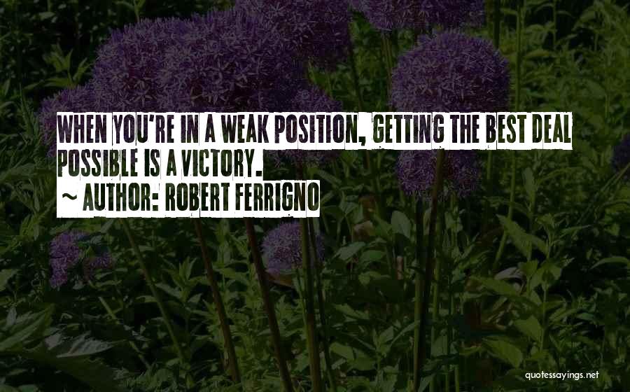 Robert Ferrigno Quotes: When You're In A Weak Position, Getting The Best Deal Possible Is A Victory.