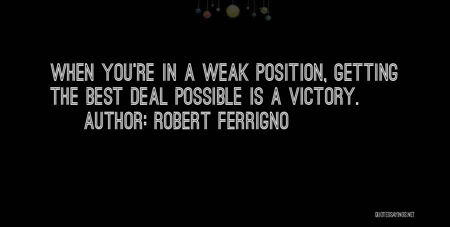 Robert Ferrigno Quotes: When You're In A Weak Position, Getting The Best Deal Possible Is A Victory.