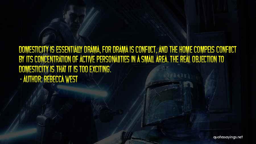 Rebecca West Quotes: Domesticity Is Essentially Drama, For Drama Is Conflict, And The Home Compels Conflict By Its Concentration Of Active Personalities In