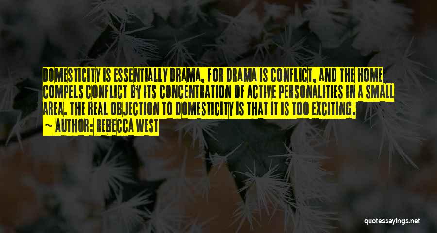 Rebecca West Quotes: Domesticity Is Essentially Drama, For Drama Is Conflict, And The Home Compels Conflict By Its Concentration Of Active Personalities In