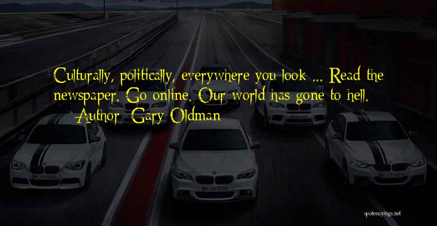 Gary Oldman Quotes: Culturally, Politically, Everywhere You Look ... Read The Newspaper. Go Online. Our World Has Gone To Hell.