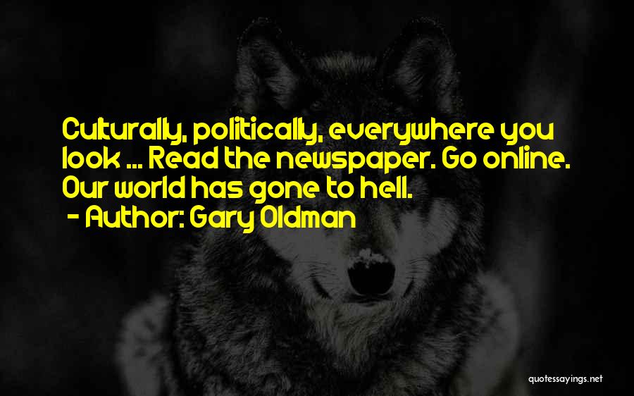 Gary Oldman Quotes: Culturally, Politically, Everywhere You Look ... Read The Newspaper. Go Online. Our World Has Gone To Hell.