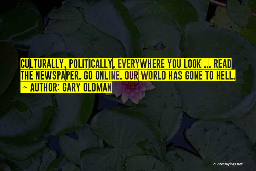 Gary Oldman Quotes: Culturally, Politically, Everywhere You Look ... Read The Newspaper. Go Online. Our World Has Gone To Hell.