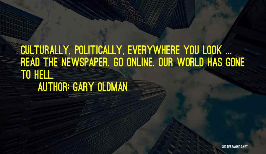 Gary Oldman Quotes: Culturally, Politically, Everywhere You Look ... Read The Newspaper. Go Online. Our World Has Gone To Hell.