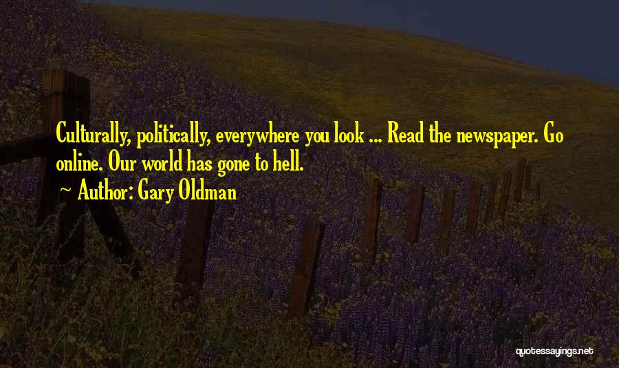 Gary Oldman Quotes: Culturally, Politically, Everywhere You Look ... Read The Newspaper. Go Online. Our World Has Gone To Hell.