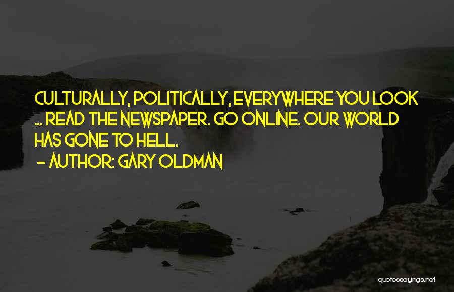 Gary Oldman Quotes: Culturally, Politically, Everywhere You Look ... Read The Newspaper. Go Online. Our World Has Gone To Hell.