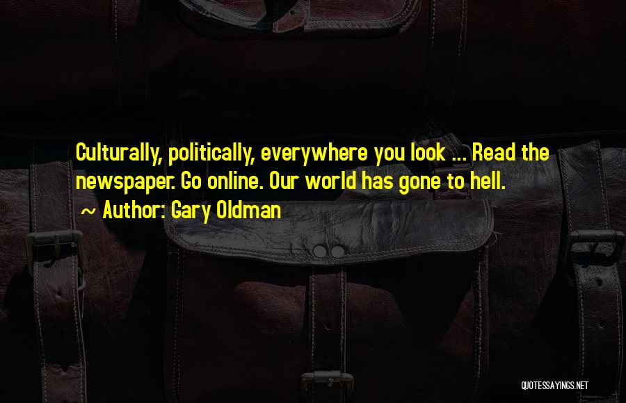 Gary Oldman Quotes: Culturally, Politically, Everywhere You Look ... Read The Newspaper. Go Online. Our World Has Gone To Hell.